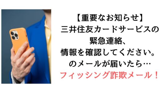 『【重要なお知らせ】三井住友カードサービスの緊急連絡、情報を確認してください。』のメールが届いたら【詐欺！】