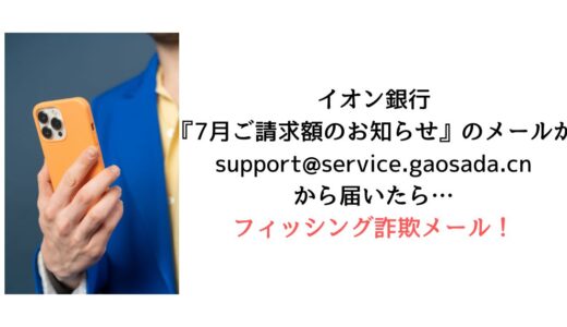 イオン銀行 support@service.gaosada.cnから『7月ご請求額のお知らせ』のメールが届いたら【詐欺！】