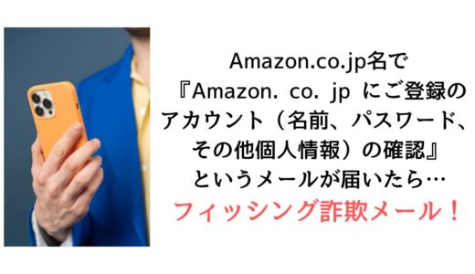 Amazon.co.jp名で『Amazon. co. jp にご登録のアカウント（名前、パスワード、その他個人情報）の確認』のメールが 届いたら【詐欺！】