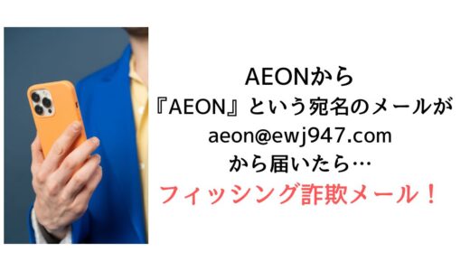 AEONから『AEON』という宛名のメールがaeon@ewj947.comから届いたら【詐欺！】